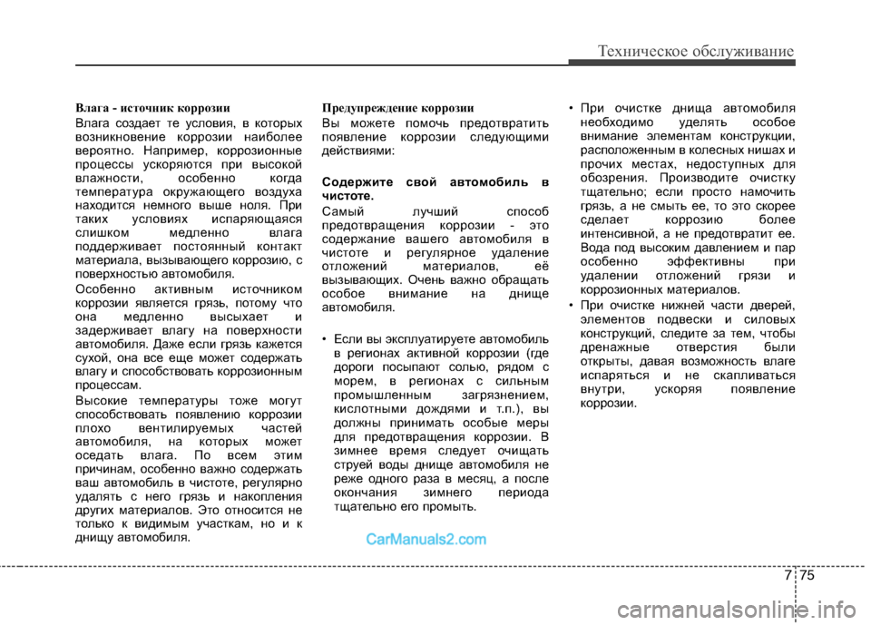 Hyundai Genesis 2010  Инструкция по эксплуатации (in Russian) 775
Техническое обслуживание
Влага - источник коррозии 
Влага создает те условия, в которых 
возникновение кор