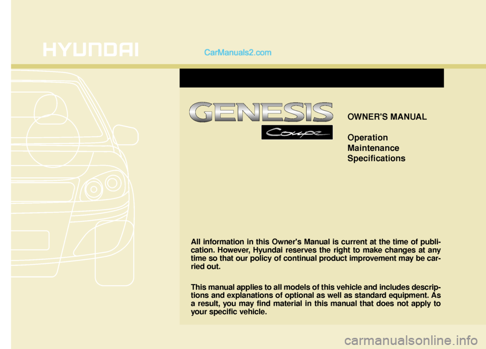 Hyundai Genesis Coupe 2016  Owners Manuals OWNERS MANUAL
Operation
Maintenance
Specifications
All information in this Owners Manual is current at the time of publi-
cation. However, Hyundai reserves the right to make changes at any
time so t