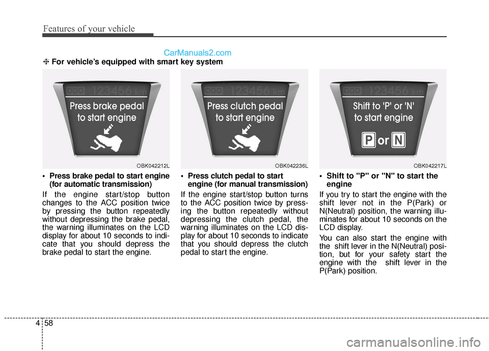 Hyundai Genesis Coupe 2016  Owners Manuals Features of your vehicle
58
4

(for automatic transmission)
If the engine start/stop button
changes to the ACC position twice
by pressing the button repeatedly
without depressing the brake pedal,
the 