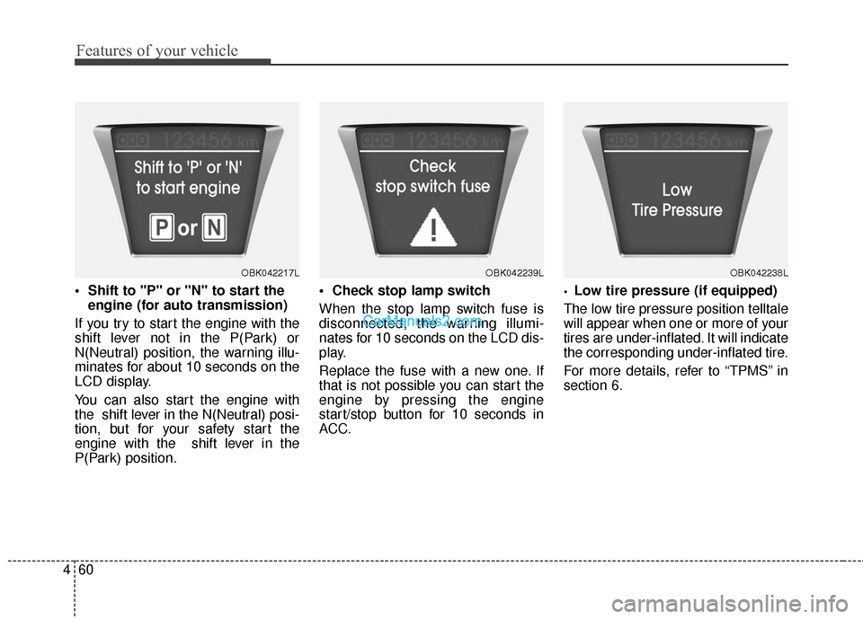 Hyundai Genesis Coupe 2016  Owners Manuals Features of your vehicle
60
4

engine (for auto transmission)
If you try to start the engine with the
shift lever not in the P(Park) or
N(Neutral) position, the warning illu-
minates for about 10 seco