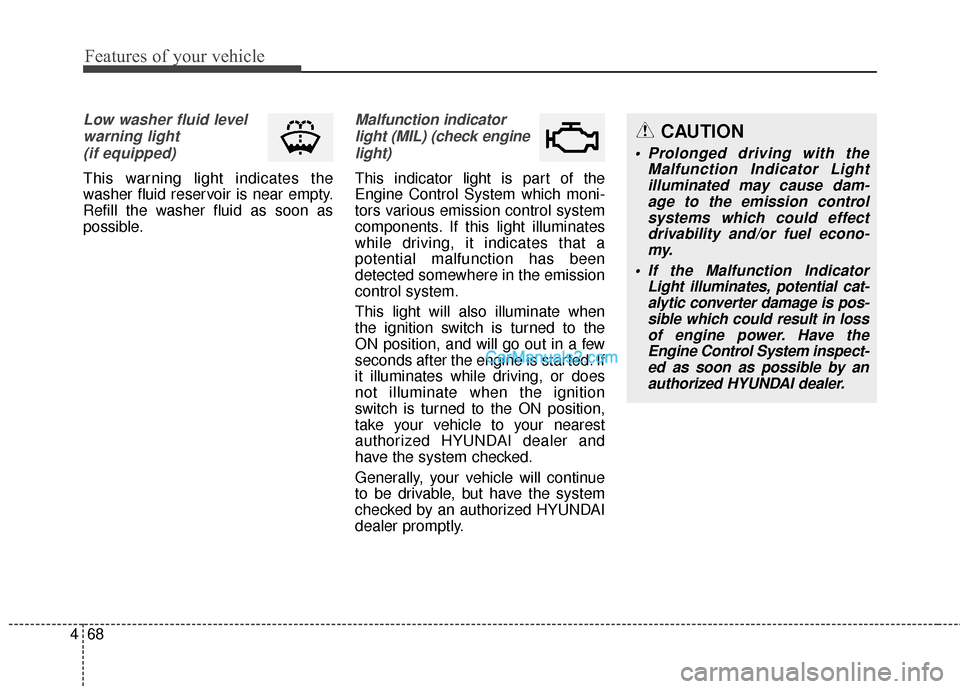 Hyundai Genesis Coupe 2016  Owners Manuals Features of your vehicle
68
4
Low washer fluid level
warning light (if equipped)
This warning light indicates the
washer fluid reservoir is near empty.
Refill the washer fluid as soon as
possible.
Mal