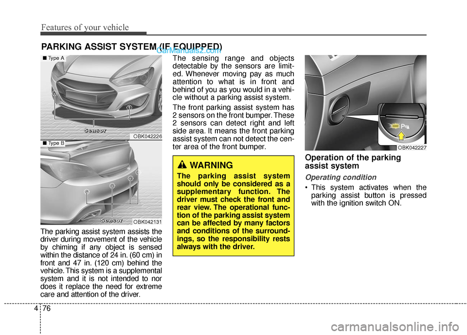 Hyundai Genesis Coupe 2016 Owners Manuals Features of your vehicle
76
4
PARKING ASSIST SYSTEM (IF EQUIPPED)
The parking assist system assists the
driver during movement of the vehicle
by chiming if any object is sensed
within the distance of Hyundai Genesis Coupe 2016 Owners Manuals Features of your vehicle
76
4
PARKING ASSIST SYSTEM (IF EQUIPPED)
The parking assist system assists the
driver during movement of the vehicle
by chiming if any object is sensed
within the distance of