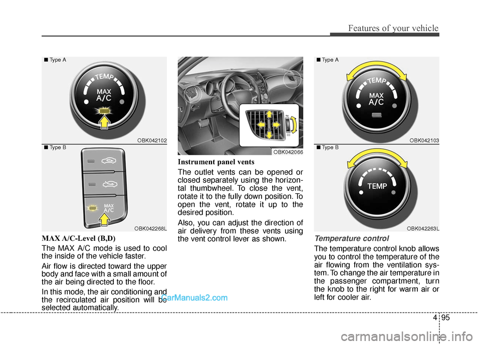 Hyundai Genesis Coupe 2016 Owners Manuals 495
Features of your vehicle
MAX A/C-Level (B,D)
The MAX A/C mode is used to cool
the inside of the vehicle faster.
Air flow is directed toward the upper
body and face with a small amount of
the air Hyundai Genesis Coupe 2016 Owners Manuals 495
Features of your vehicle
MAX A/C-Level (B,D)
The MAX A/C mode is used to cool
the inside of the vehicle faster.
Air flow is directed toward the upper
body and face with a small amount of
the air