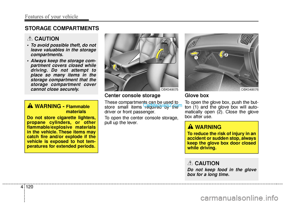 Hyundai Genesis Coupe 2016  Owners Manuals Features of your vehicle
120
4
Center console storage 
These compartments can be used to
store small items required by the
driver or front passenger.
To open the center console storage,
pull up the le