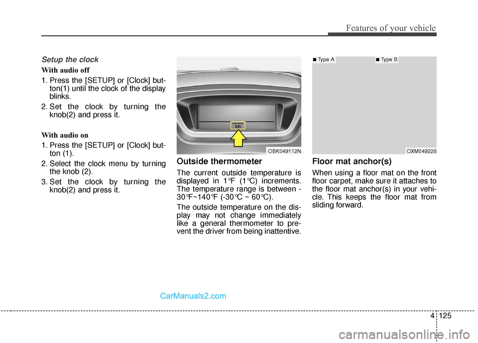 Hyundai Genesis Coupe 2016  Owners Manuals 4125
Features of your vehicle
Setup the clock
With audio off
1. Press the [SETUP] or [Clock] but-ton(1) until the clock of the display
blinks.
2. Set the clock by turning the knob(2) and press it.
Wit