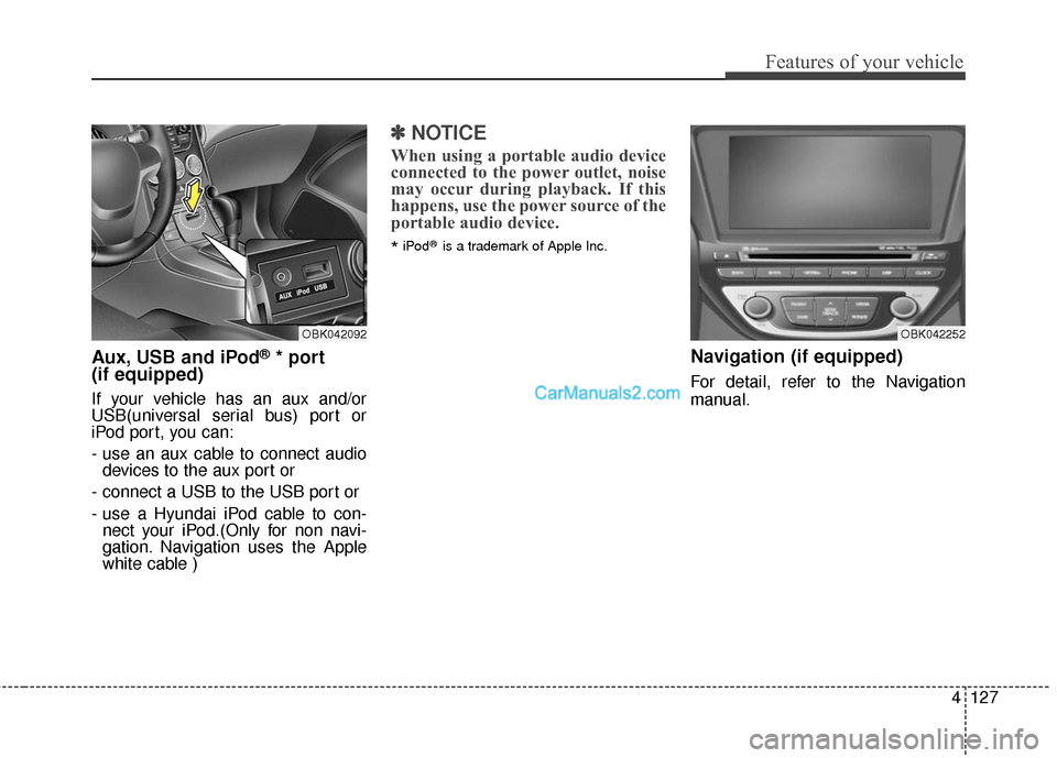 Hyundai Genesis Coupe 2016  Owners Manuals 4127
Features of your vehicle
Aux, USB and iPod®* port
(if equipped)
If your vehicle has an aux and/or
USB(universal serial bus) port or
iPod port, you can:
- use an aux cable to connect audio
device