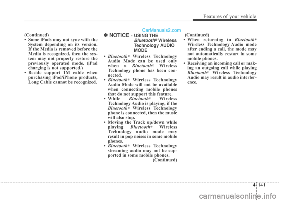 Hyundai Genesis Coupe 2016  Owners Manuals (Continued)
• Some iPods may not sync with theSystem depending on its version.
If the Media is removed before the
Media is recognized, then the sys-
tem may not properly restore the
previously opera