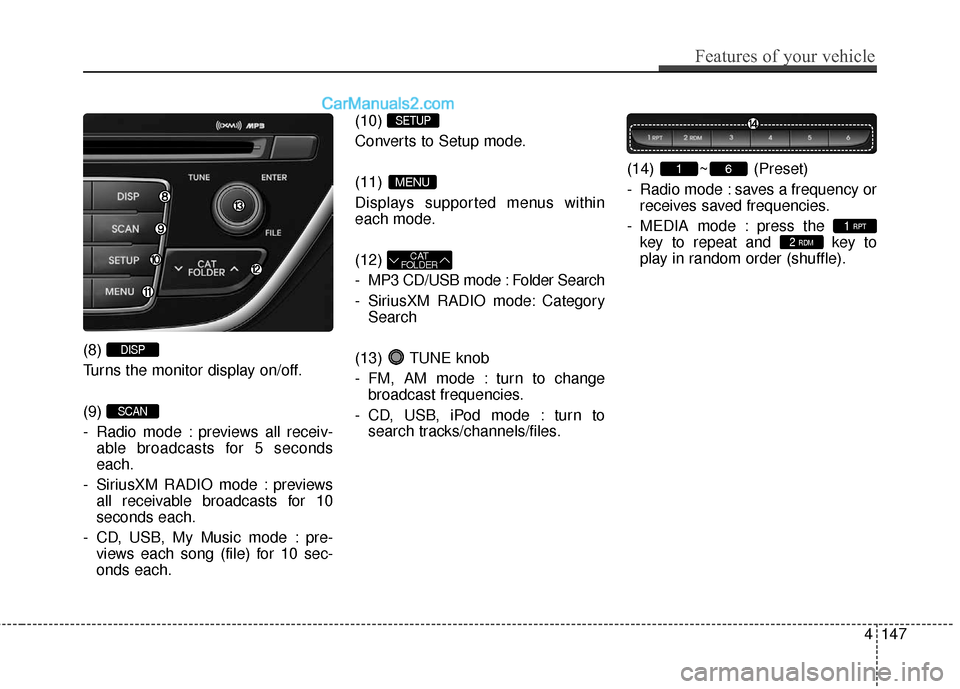 Hyundai Genesis Coupe 2016  Owners Manuals Features of your vehicle
147
4
(8) 
Turns the monitor display on/off.
(9) 
- Radio mode : previews all receiv-
able broadcasts for 5 seconds
each.
- SiriusXM RADIO mode : previews all receivable broad