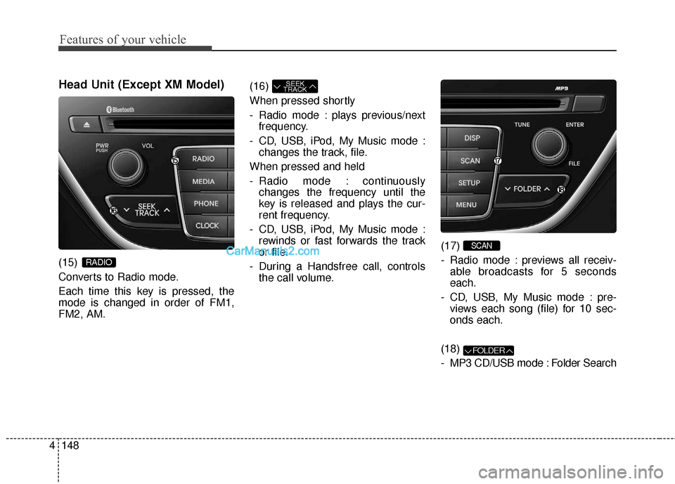 Hyundai Genesis Coupe 2016  Owners Manuals Head Unit (Except XM Model)
(15) 
Converts to Radio mode.
Each time this key is pressed, the
mode is changed in order of FM1,
FM2, AM.(16) 
When pressed shortly
- Radio mode : plays previous/next
freq