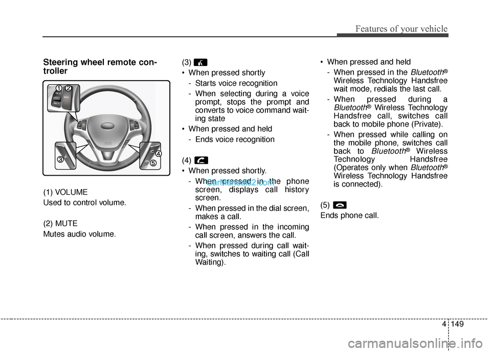 Hyundai Genesis Coupe 2016 Owners Manuals 4149
Features of your vehicle
Steering wheel remote con-
troller
(1) VOLUME
Used to control volume.
(2) MUTE
Mutes audio volume.(3)
When pressed shortly
- Starts voice recognition
- When selecting d Hyundai Genesis Coupe 2016 Owners Manuals 4149
Features of your vehicle
Steering wheel remote con-
troller
(1) VOLUME
Used to control volume.
(2) MUTE
Mutes audio volume.(3)
When pressed shortly
- Starts voice recognition
- When selecting d