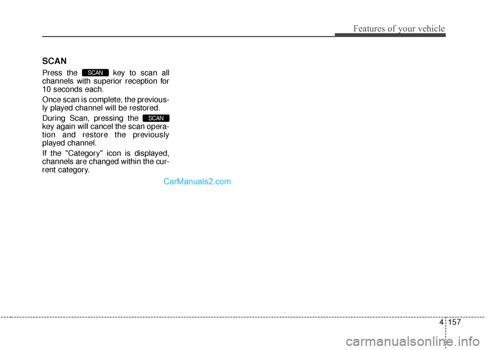 Hyundai Genesis Coupe 2016  Owners Manuals 4157
Features of your vehicle
SCAN
Press the  key to scan all
channels with superior reception for
10 seconds each.
Once scan is complete, the previous-
ly played channel will be restored.
During Scan