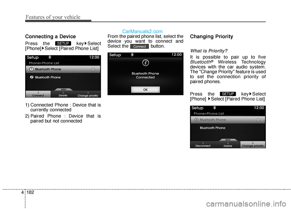 Hyundai Genesis Coupe 2016  Owners Manuals Features of your vehicle
182
4
Connecting a Device
Press the  key Select
[Phone] Select [Paired Phone List]
1) Connected Phone : Device that is
currently connected 
2) Paired Phone : Device that is pa