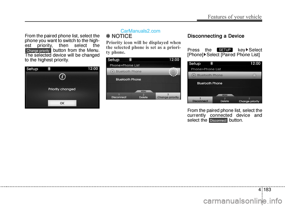 Hyundai Genesis Coupe 2016  Owners Manuals 4183
Features of your vehicle
From the paired phone list, select the
phone you want to switch to the high-
est priority, then select thebutton from the Menu.
The selected device will be changed
to the