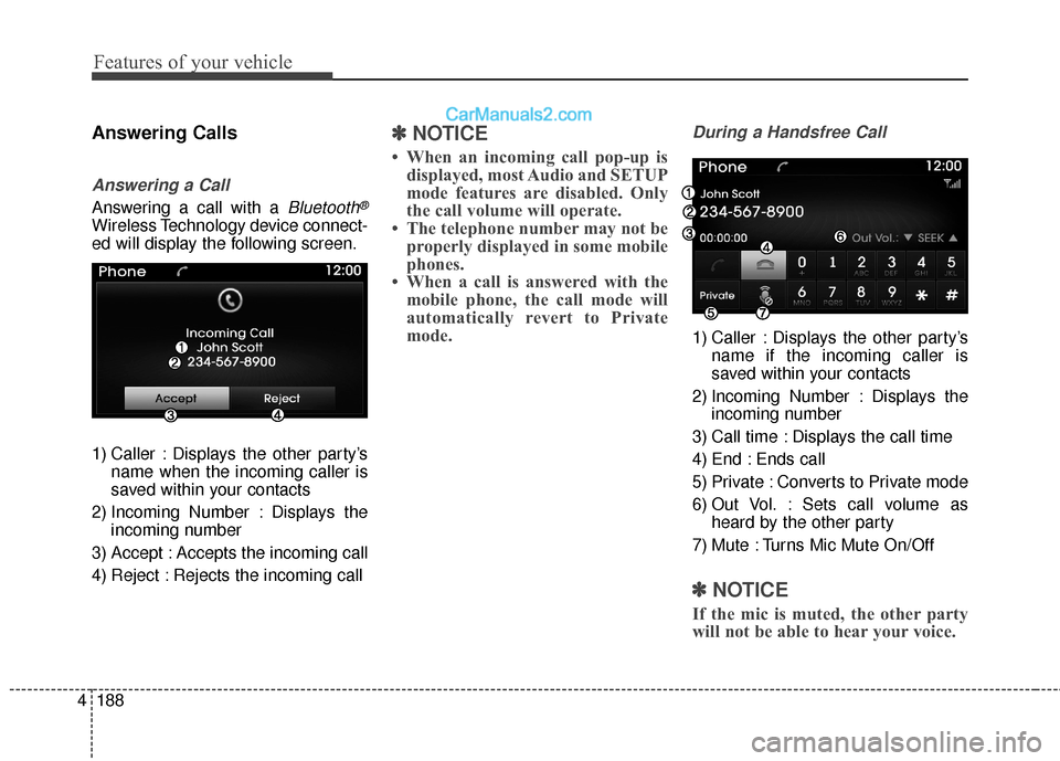Hyundai Genesis Coupe 2016  Owners Manuals Features of your vehicle
188
4
Answering Calls
Answering a Call
Answering a call with a Bluetooth®
Wireless Technology device connect-
ed will display the following screen.
1) Caller : Displays the o