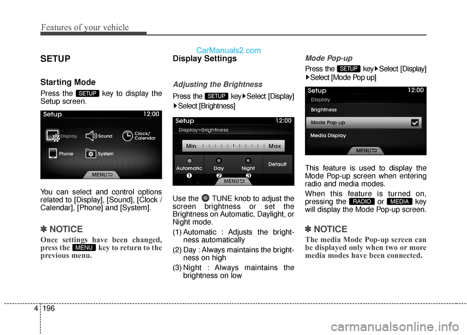 Hyundai Genesis Coupe 2016  Owners Manuals Features of your vehicle
196
4
SETUP
Starting Mode
Press the  key to display the
Setup screen.
You can select and control options
related to [Display], [Sound], [Clock /
Calendar], [Phone] and [System