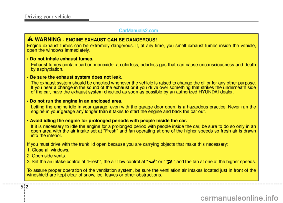 Hyundai Genesis Coupe 2016  Owners Manuals Driving your vehicle
25
WARNING- ENGINE EXHAUST CAN BE DANGEROUS!
Engine exhaust fumes can be extremely dangerous. If, at any time, you smell exhaust fumes inside the vehicle,
open the windows immedia