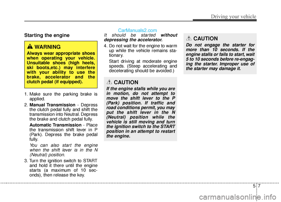 Hyundai Genesis Coupe 2016  Owners Manuals 57
Driving your vehicle
Starting the engine
1. Make sure the parking brake isapplied.
2. Manual Transmission - Depress
the clutch pedal fully and shift the
transmission into Neutral. Depress
the brake