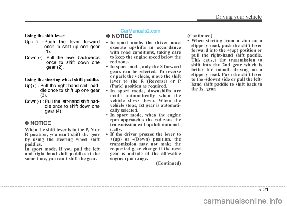 Hyundai Genesis Coupe 2016  Owners Manuals 521
Driving your vehicle
Using the shift lever
Up (+) : Push the lever forwardonce to shift up one gear
(1).
Down (-) : Pull the lever backwards once to shift down one
gear (2).
Using the steering whe