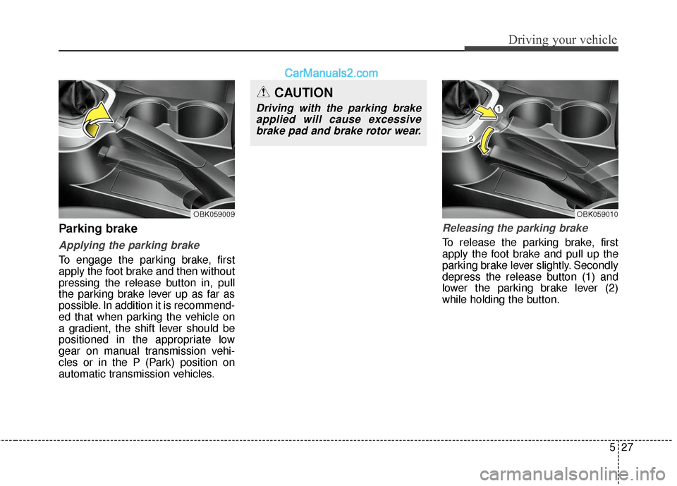 Hyundai Genesis Coupe 2016  Owners Manuals 527
Driving your vehicle
Parking brake  
Applying the parking brake
To engage the parking brake, first
apply the foot brake and then without
pressing the release button in, pull
the parking brake leve