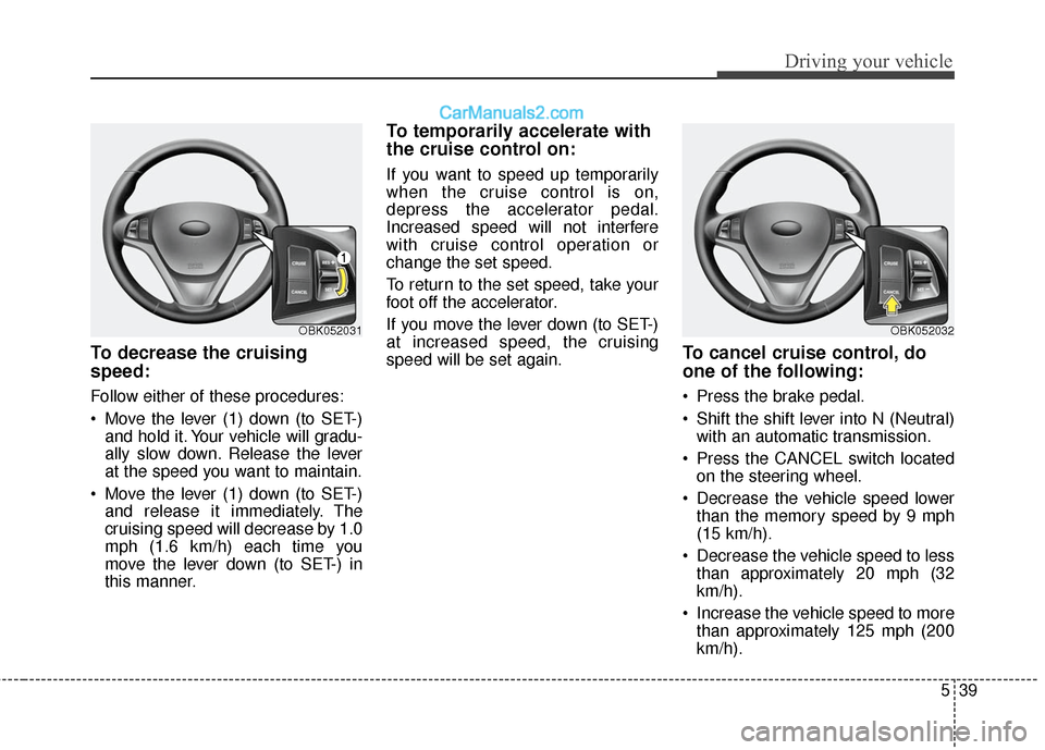 Hyundai Genesis Coupe 2016  s Owners Guide 539
Driving your vehicle
To decrease the cruising
speed:
Follow either of these procedures:
 Move the lever (1) down (to SET-)and hold it. Your vehicle will gradu-
ally slow down. Release the lever
at