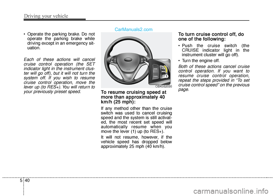 Hyundai Genesis Coupe 2016  Owners Manuals Driving your vehicle
40
5
 Operate the parking brake. Do not
operate the parking brake while
driving except in an emergency sit-
uation.
Each of these actions will cancelcruise control operation (the 