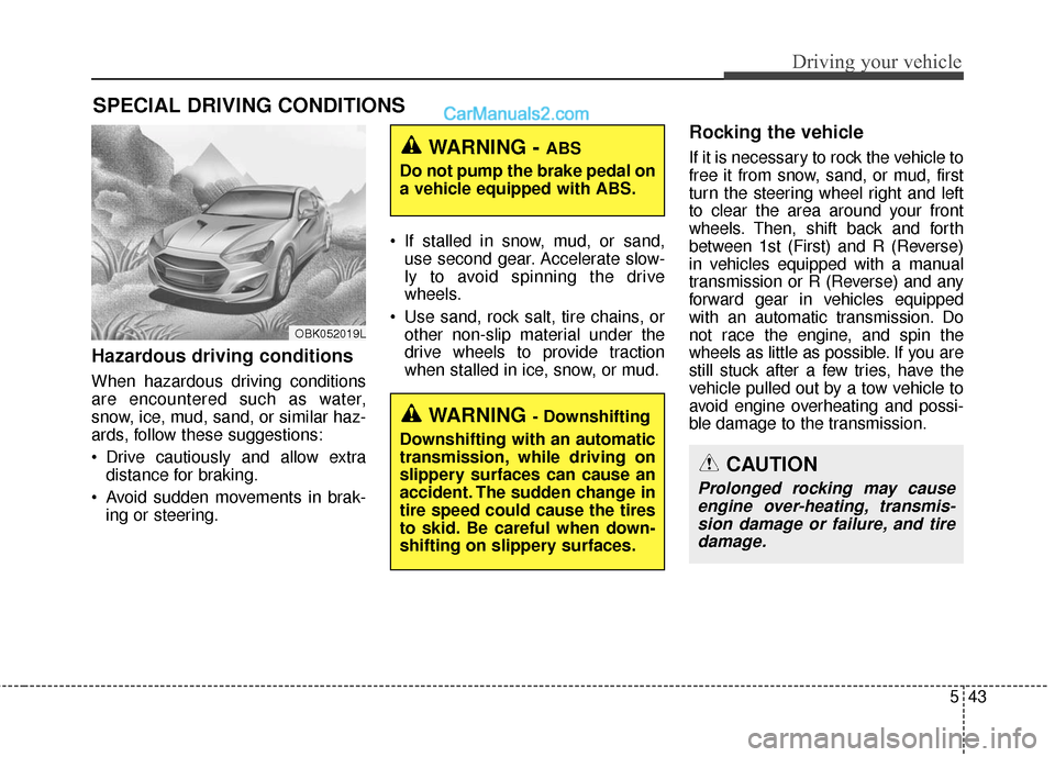 Hyundai Genesis Coupe 2016  Owners Manuals 543
Driving your vehicle
Hazardous driving conditions  
When hazardous driving conditions
are encountered such as water,
snow, ice, mud, sand, or similar haz-
ards, follow these suggestions:
 Drive ca