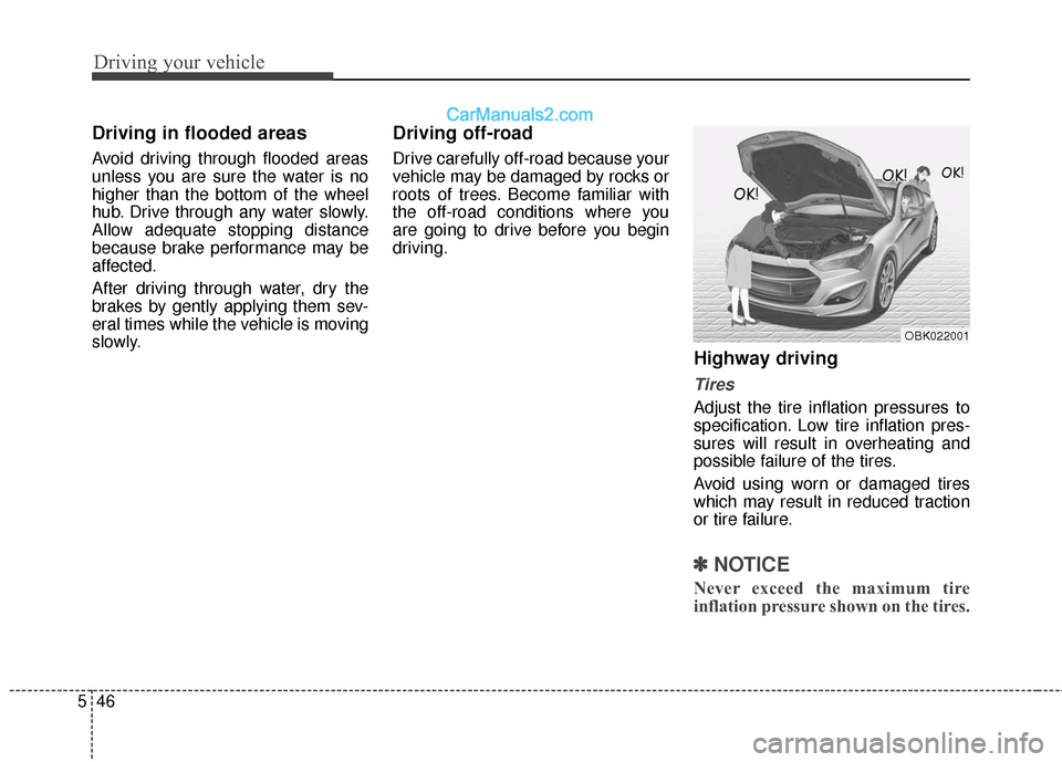 Hyundai Genesis Coupe 2016  Owners Manuals Driving your vehicle
46
5
Driving in flooded areas  
Avoid driving through flooded areas
unless you are sure the water is no
higher than the bottom of the wheel
hub. Drive through any water slowly.
Al