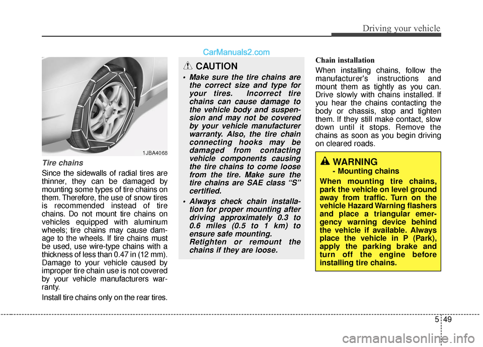 Hyundai Genesis Coupe 2016  Owners Manuals 549
Driving your vehicle
Tire chains 
Since the sidewalls of radial tires are
thinner, they can be damaged by
mounting some types of tire chains on
them. Therefore, the use of snow tires
is recommende