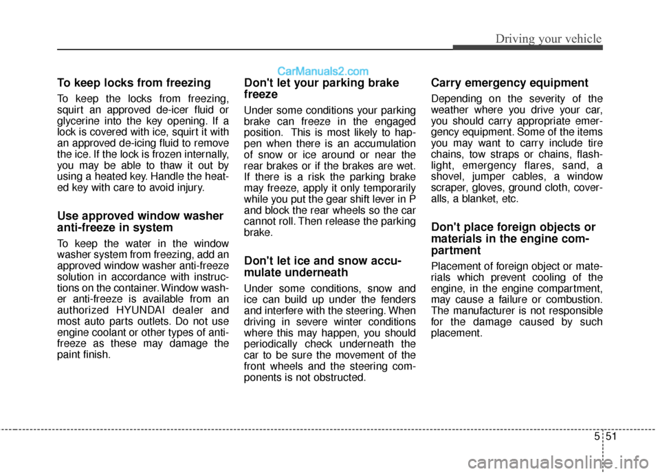 Hyundai Genesis Coupe 2016 Owners Manuals 551
Driving your vehicle
To keep locks from freezing
To keep the locks from freezing,
squirt an approved de-icer fluid or
glycerine into the key opening. If a
lock is covered with ice, squirt it with
Hyundai Genesis Coupe 2016 Owners Manuals 551
Driving your vehicle
To keep locks from freezing
To keep the locks from freezing,
squirt an approved de-icer fluid or
glycerine into the key opening. If a
lock is covered with ice, squirt it with
