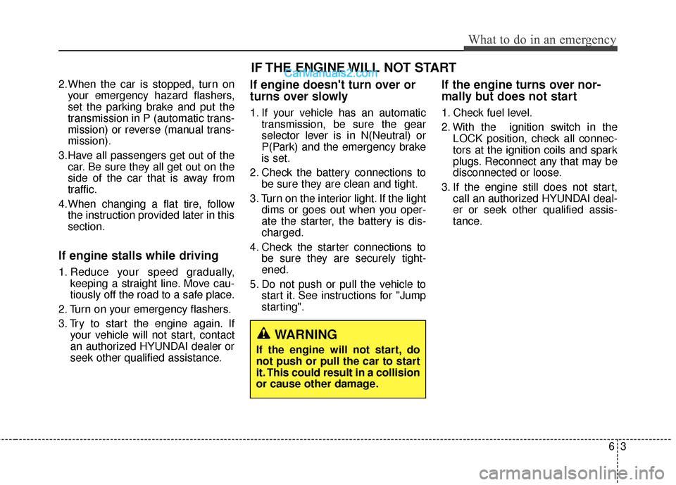 Hyundai Genesis Coupe 2016  s Owners Guide 63
What to do in an emergency
2.When the car is stopped, turn onyour emergency hazard flashers,
set the parking brake and put the
transmission in P (automatic trans-
mission) or reverse (manual trans-