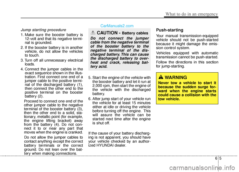 Hyundai Genesis Coupe 2016 Owners Manuals 65
What to do in an emergency
Jump starting procedure
1. Make sure the booster battery is12-volt and that its negative termi-
nal is grounded.
2. If the booster battery is in another vehicle, do not Hyundai Genesis Coupe 2016 Owners Manuals 65
What to do in an emergency
Jump starting procedure
1. Make sure the booster battery is12-volt and that its negative termi-
nal is grounded.
2. If the booster battery is in another vehicle, do not