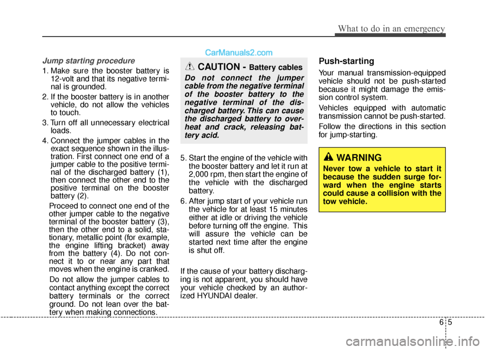 Hyundai Genesis Coupe 2016  s Owners Guide 65
What to do in an emergency
Jump starting procedure 
1. Make sure the booster battery is12-volt and that its negative termi-
nal is grounded.
2. If the booster battery is in another vehicle, do not 
