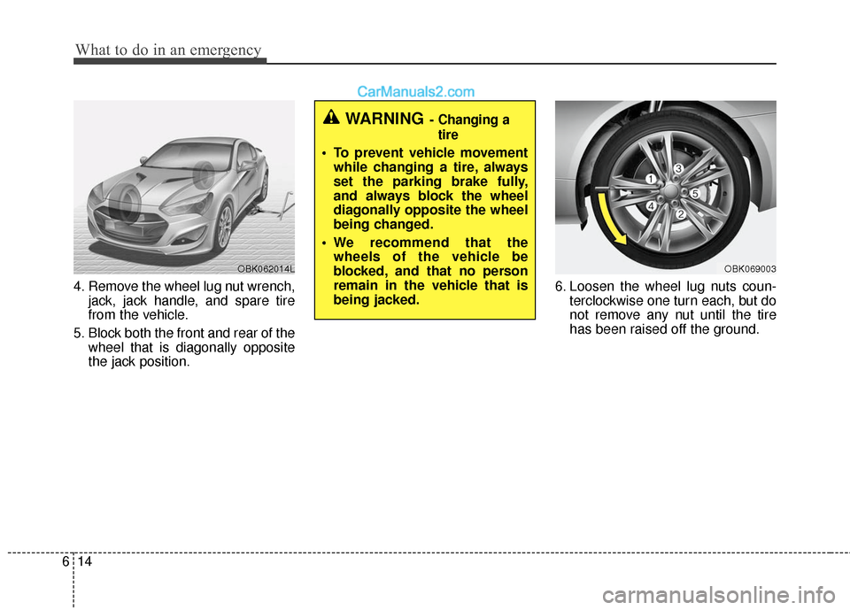 Hyundai Genesis Coupe 2016  Owners Manuals What to do in an emergency
14
6
4. Remove the wheel lug nut wrench,
jack, jack handle, and spare tire
from the vehicle.
5. Block both the front and rear of the wheel that is diagonally opposite
the ja