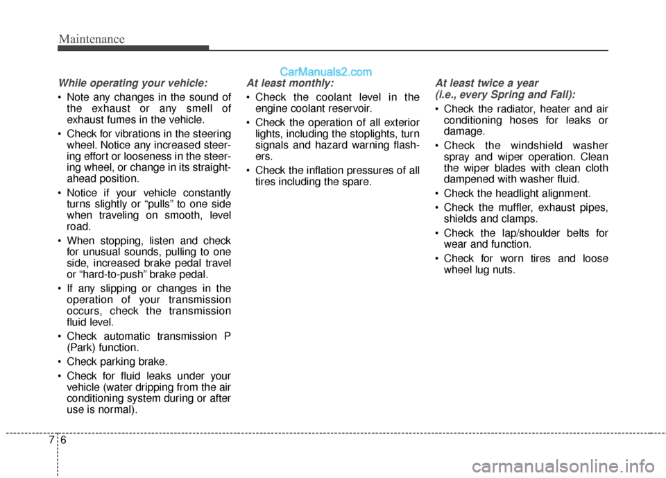 Hyundai Genesis Coupe 2016  Owners Manuals Maintenance
67
While operating your vehicle:
 Note any changes in the sound ofthe exhaust or any smell of
exhaust fumes in the vehicle.
 Check for vibrations in the steering wheel. Notice any increase