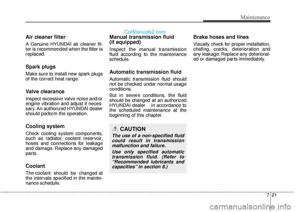 Hyundai Genesis Coupe 2016 s Owners Guide 721
Maintenance
Air cleaner filter
A Genuine HYUNDAI air cleaner fil-
ter is recommended when the filter is
replaced.
Spark plugs
Make sure to install new spark plugs
of the correct heat range.
Valve Hyundai Genesis Coupe 2016 s Owners Guide 721
Maintenance
Air cleaner filter
A Genuine HYUNDAI air cleaner fil-
ter is recommended when the filter is
replaced.
Spark plugs
Make sure to install new spark plugs
of the correct heat range.
Valve