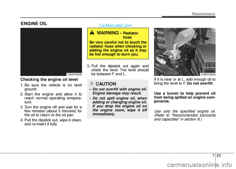 Hyundai Genesis Coupe 2016 Owners Manuals 723
Maintenance
ENGINE OIL
Checking the engine oil level
1. Be sure the vehicle is on levelground.
2. Start the engine and allow it to reach normal operating tempera-
ture.
3. Turn the engine off an Hyundai Genesis Coupe 2016 Owners Manuals 723
Maintenance
ENGINE OIL
Checking the engine oil level
1. Be sure the vehicle is on levelground.
2. Start the engine and allow it to reach normal operating tempera-
ture.
3. Turn the engine off an