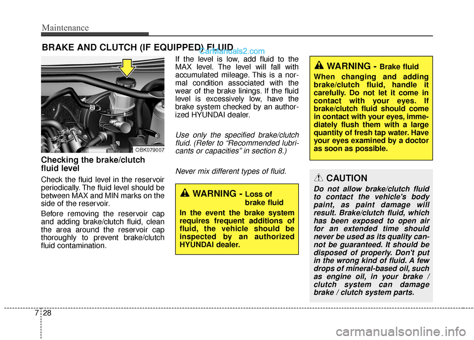Hyundai Genesis Coupe 2016  Owners Manuals Maintenance
28
7
BRAKE AND CLUTCH (IF EQUIPPED) FLUID
Checking the brake/clutch
fluid level  
Check the fluid level in the reservoir
periodically. The fluid level should be
between MAX and MIN marks o