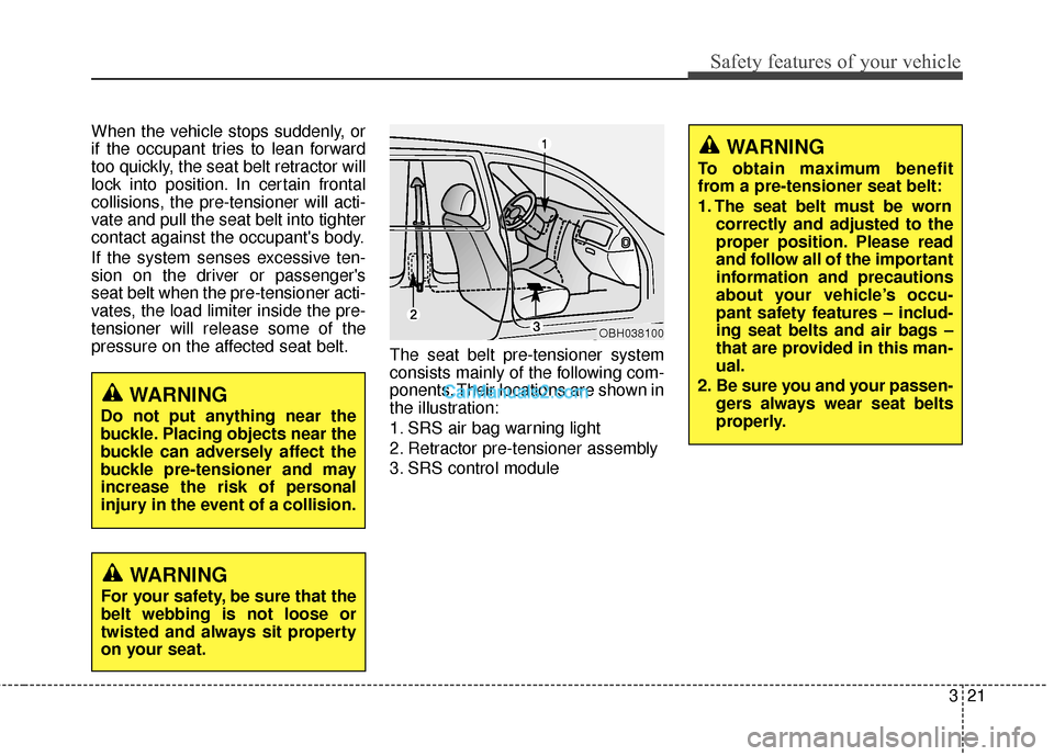 Hyundai Genesis Coupe 2016  s Service Manual 321
Safety features of your vehicle
When the vehicle stops suddenly, or
if the occupant tries to lean forward
too quickly, the seat belt retractor will
lock into position. In certain frontal
collision