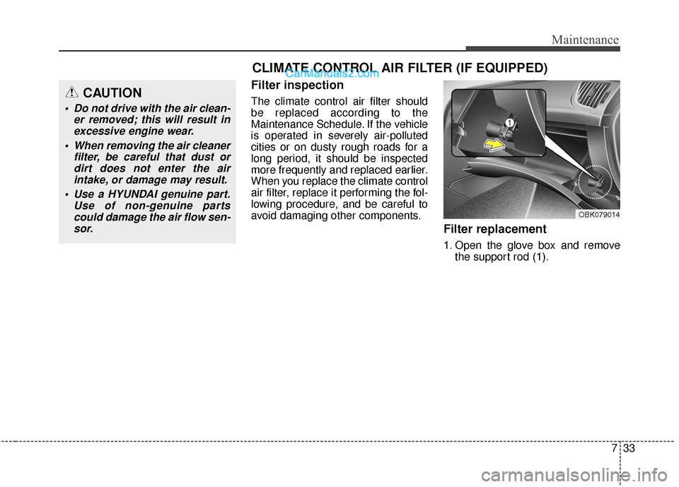 Hyundai Genesis Coupe 2016 Owners Manuals 733
Maintenance
Filter inspection
The climate control air filter should
be replaced according to the
Maintenance Schedule. If the vehicle
is operated in severely air-polluted
cities or on dusty rough Hyundai Genesis Coupe 2016 Owners Manuals 733
Maintenance
Filter inspection
The climate control air filter should
be replaced according to the
Maintenance Schedule. If the vehicle
is operated in severely air-polluted
cities or on dusty rough