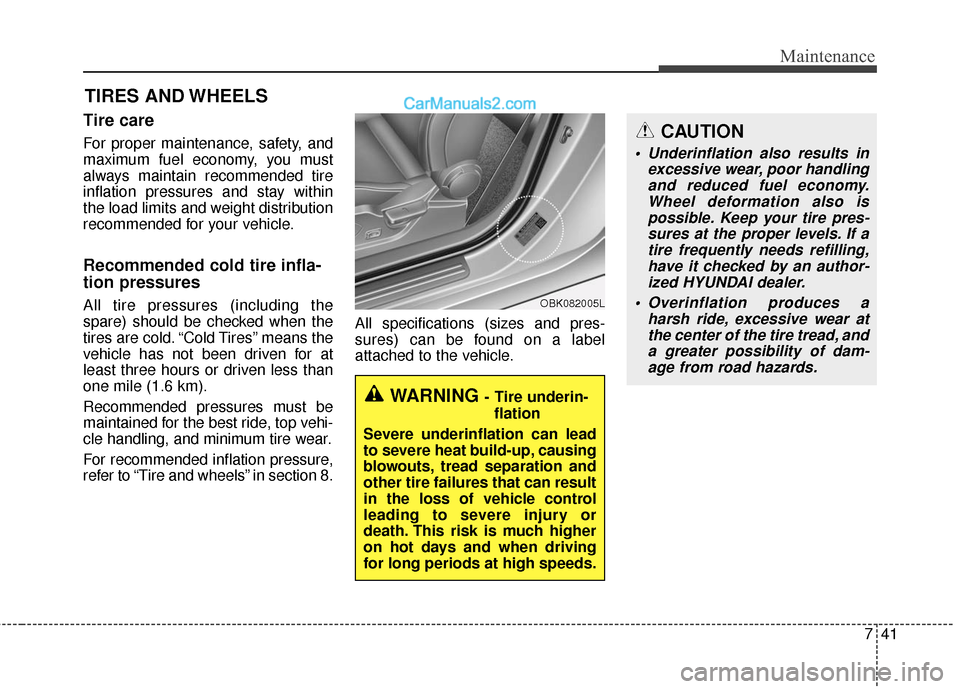 Hyundai Genesis Coupe 2016  Owners Manuals 741
Maintenance
CAUTION
 Underinflation also results inexcessive wear, poor handlingand reduced fuel economy.Wheel deformation also ispossible. Keep your tire pres-sures at the proper levels. If atire