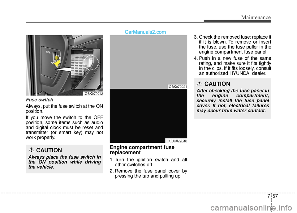 Hyundai Genesis Coupe 2016 Owners Manuals 757
Maintenance
Fuse switch
Always, put the fuse switch at the ON
position.
If you move the switch to the OFF
position, some items such as audio
and digital clock must be reset and
transmitter (or sma Hyundai Genesis Coupe 2016 Owners Manuals 757
Maintenance
Fuse switch
Always, put the fuse switch at the ON
position.
If you move the switch to the OFF
position, some items such as audio
and digital clock must be reset and
transmitter (or sma