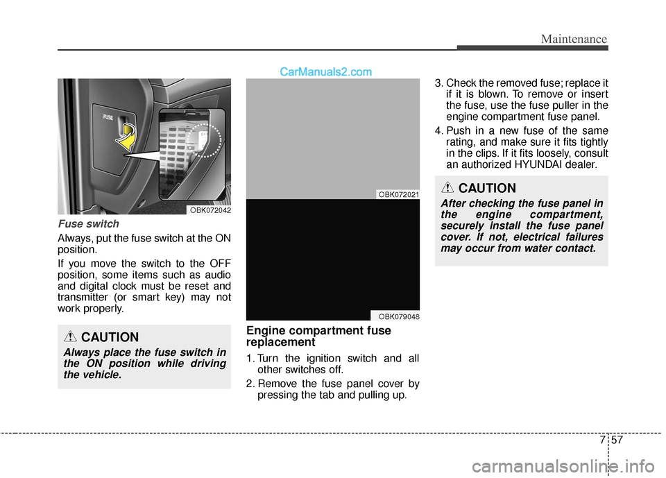 Hyundai Genesis Coupe 2016  Owners Manuals 757
Maintenance
Fuse switch
Always, put the fuse switch at the ON
position.
If you move the switch to the OFF
position, some items such as audio
and digital clock must be reset and
transmitter (or sma