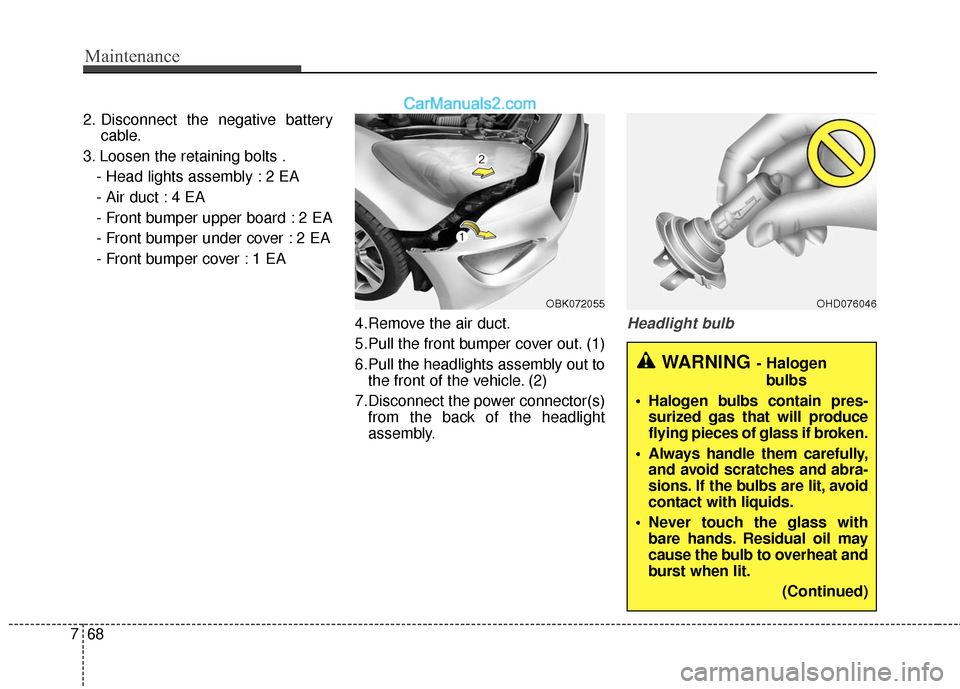 Hyundai Genesis Coupe 2016 Owners Manuals Maintenance
68
7
2. Disconnect the negative battery
cable.
3. Loosen the retaining bolts . - Head lights assembly : 2 EA
- Air duct : 4 EA
- Front bumper upper board : 2 EA
- Front bumper under cover Hyundai Genesis Coupe 2016 Owners Manuals Maintenance
68
7
2. Disconnect the negative battery
cable.
3. Loosen the retaining bolts . - Head lights assembly : 2 EA
- Air duct : 4 EA
- Front bumper upper board : 2 EA
- Front bumper under cover