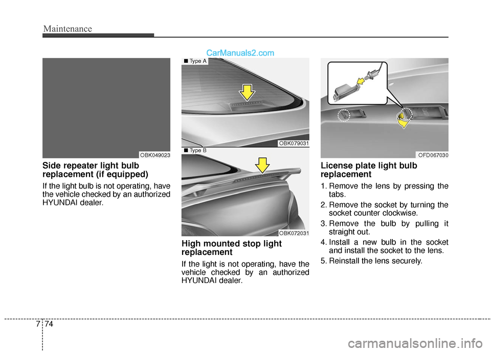 Hyundai Genesis Coupe 2016 Owners Manuals Maintenance
74
7
Side repeater light bulb
replacement (if equipped)
If the light bulb is not operating, have
the vehicle checked by an authorized
HYUNDAI dealer.
High mounted stop light
replacement
I Hyundai Genesis Coupe 2016 Owners Manuals Maintenance
74
7
Side repeater light bulb
replacement (if equipped)
If the light bulb is not operating, have
the vehicle checked by an authorized
HYUNDAI dealer.
High mounted stop light
replacement
I