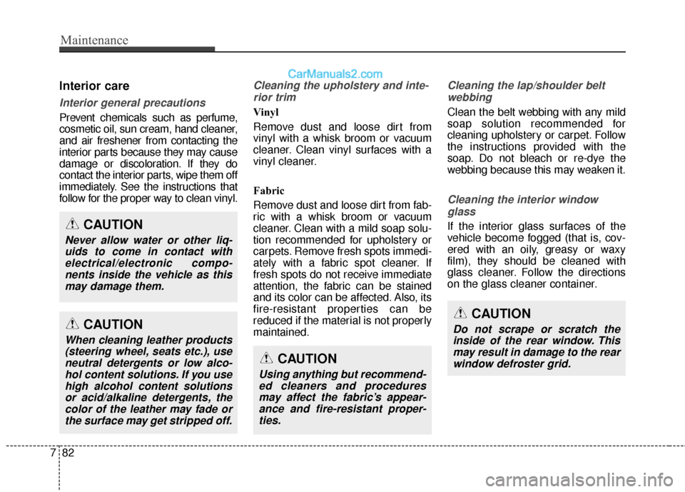 Hyundai Genesis Coupe 2016  Owners Manuals Maintenance
82
7
Interior care
Interior general precautions 
Prevent chemicals such as perfume,
cosmetic oil, sun cream, hand cleaner,
and air freshener from contacting the
interior parts because they