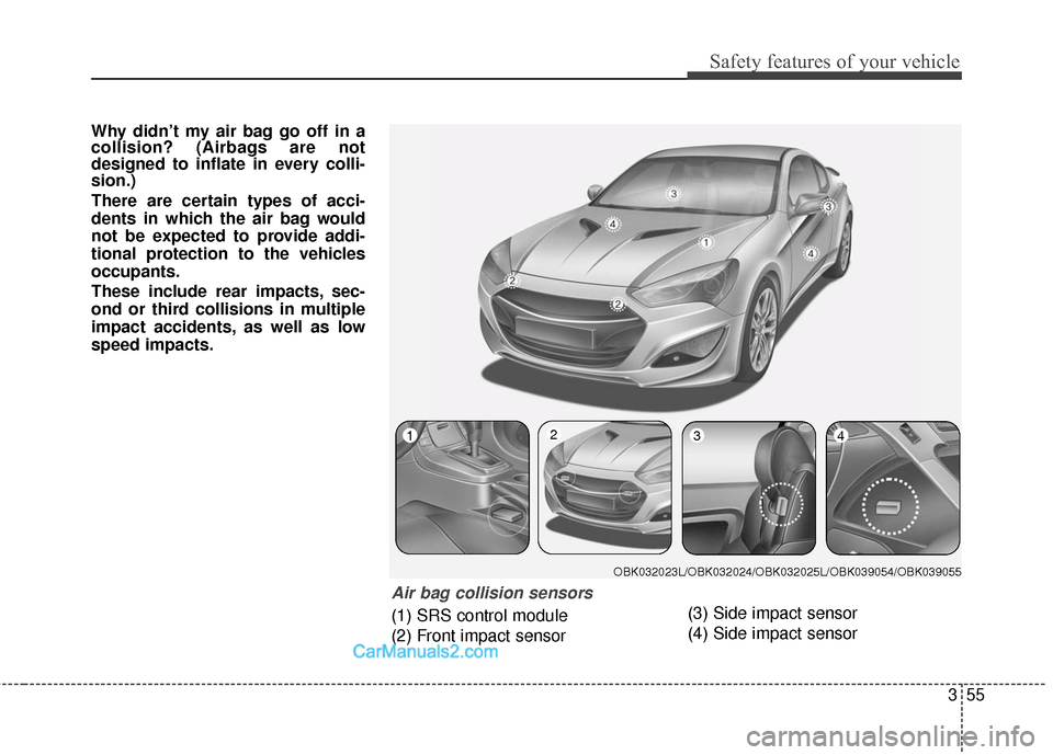 Hyundai Genesis Coupe 2016 s Manual PDF 355
Safety features of your vehicle
Why didn’t my air bag go off in a
collision? (Airbags are not
designed to inflate in every colli-
sion.)
There are certain types of acci-
dents in which the air b Hyundai Genesis Coupe 2016 s Manual PDF 355
Safety features of your vehicle
Why didn’t my air bag go off in a
collision? (Airbags are not
designed to inflate in every colli-
sion.)
There are certain types of acci-
dents in which the air b
