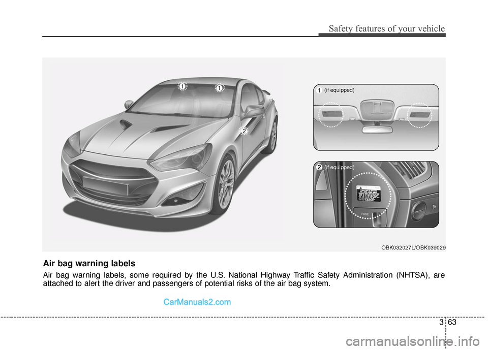 Hyundai Genesis Coupe 2016 s Manual Online 363
Safety features of your vehicle
OBK032027L/OBK039029
Air bag warning labels
Air bag warning labels, some required by the U.S. National Highway Traffic Safety Administration (NHTSA), are
attached t Hyundai Genesis Coupe 2016 s Manual Online 363
Safety features of your vehicle
OBK032027L/OBK039029
Air bag warning labels
Air bag warning labels, some required by the U.S. National Highway Traffic Safety Administration (NHTSA), are
attached t