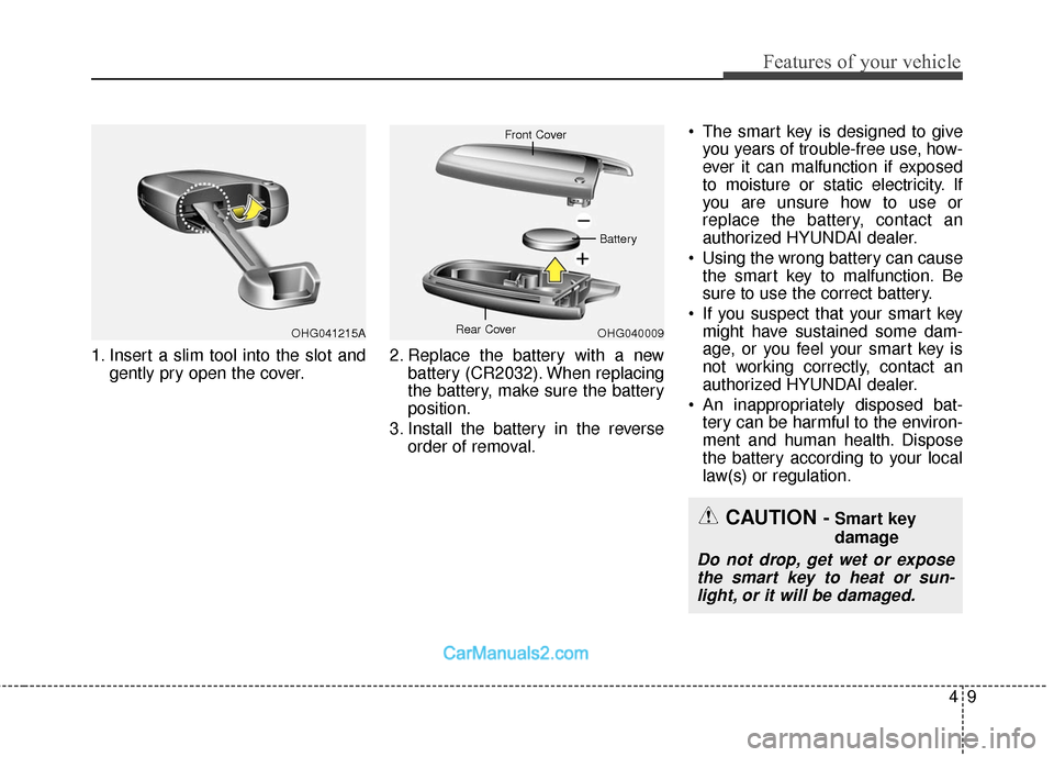 Hyundai Genesis Coupe 2016  s Owners Manual 49
Features of your vehicle
1. Insert a slim tool into the slot andgently pry open the cover. 2. Replace the battery with a new
battery (CR2032). When replacing
the battery, make sure the battery
posi