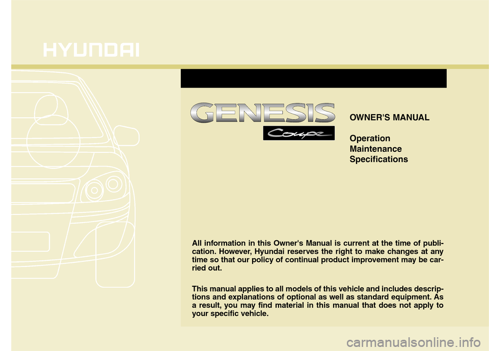 Hyundai Genesis Coupe 2015  Owners Manual OWNERS MANUAL
Operation
Maintenance
Specifications
All information in this Owners Manual is current at the time of publi-
cation. However, Hyundai reserves the right to make changes at any
time so t