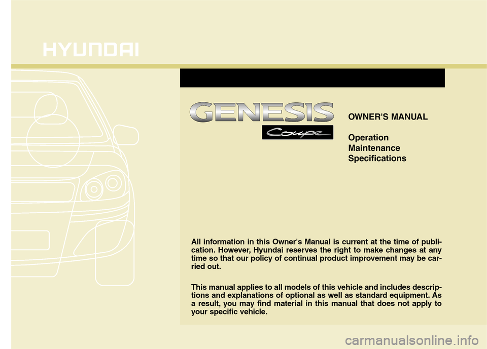 Hyundai Genesis Coupe 2015 Owners Manual OWNERS MANUAL
Operation
Maintenance
Specifications
All information in this Owners Manual is current at the time of publi-
cation. However, Hyundai reserves the right to make changes at any
time so t Hyundai Genesis Coupe 2015 Owners Manual OWNERS MANUAL
Operation
Maintenance
Specifications
All information in this Owners Manual is current at the time of publi-
cation. However, Hyundai reserves the right to make changes at any
time so t